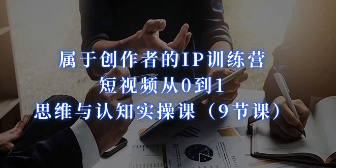 屬于創作者的IP訓練營：短視頻從0到1、思維與認知實操課（9節課）插圖