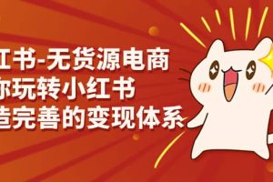小紅書(shū)-無(wú)貨源電商，帶你玩轉(zhuǎn)小紅書(shū)，打造完善的變現(xiàn)體系