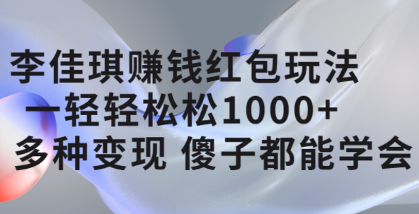 李佳琪賺錢紅包玩法，一天輕輕松松1000 ，多種變現(xiàn)，傻子都能學會插圖