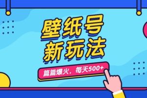 壁紙號新玩法，篇篇流量1w ，每天5分鐘收益500，保姆級教學