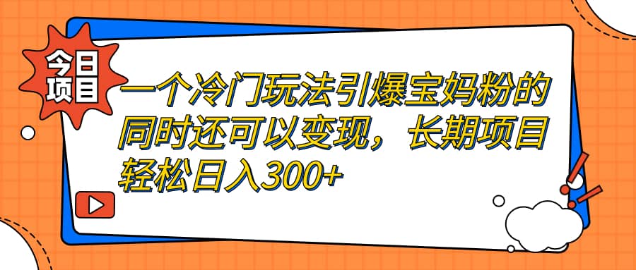 一個冷門玩法引爆寶媽粉的同時還可以變現，長期項目輕松日入300插圖