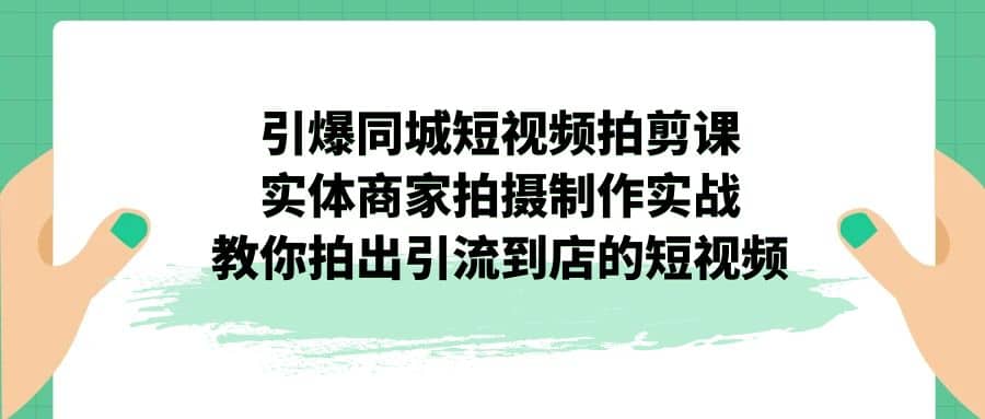 引爆同城-短視頻拍剪課：實(shí)體商家拍攝制作實(shí)戰(zhàn)，教你拍出引流到店的短視頻插圖