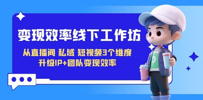 變現(xiàn)-效率線下工作坊，從直播間、私域、短視頻3個維度 升級IP 團隊變現(xiàn)效率插圖