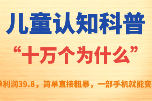 兒童認知科普“十萬個為什么”一單利潤39.8，簡單粗暴，一部手機就能變現