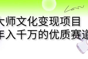 大師文化變現(xiàn)項(xiàng)目 年入千萬(wàn)的優(yōu)質(zhì)賽道
