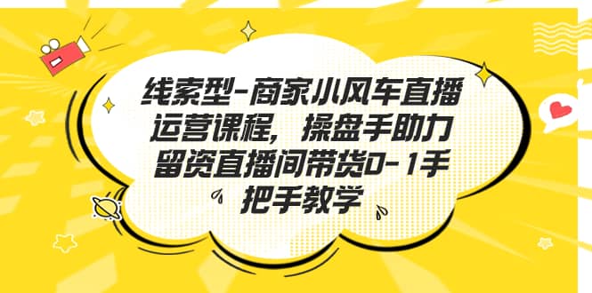 線索型-商家小風(fēng)車直播運(yùn)營(yíng)課程，操盤手助力留資直播間帶貨0-1手把手教學(xué)插圖