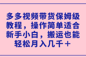 多多視頻帶貨保姆級(jí)教程，操作簡(jiǎn)單適合新手小白，搬運(yùn)也能輕松月入幾千＋