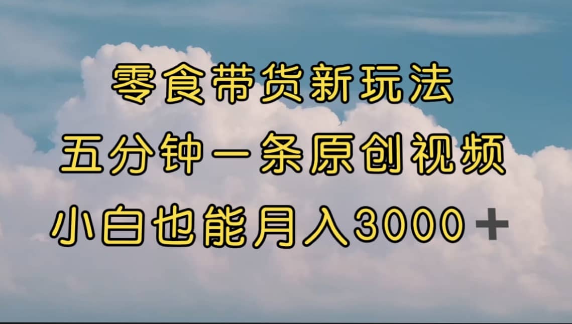 零食帶貨新玩法，5分鐘一條原創(chuàng)視頻，新手小白也能輕松月入3000  （教程）插圖