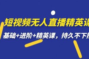 短視頻無人直播-精英課，基礎(chǔ) 進階 精英課，持久不下播