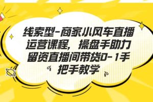 線索型-商家小風(fēng)車直播運(yùn)營(yíng)課程，操盤手助力留資直播間帶貨0-1手把手教學(xué)
