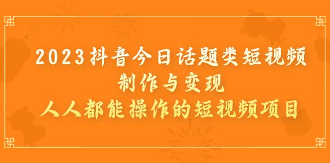 2023抖音今日話題類短視頻制作與變現，人人都能操作的短視頻項目插圖