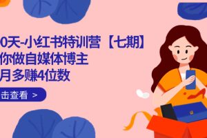 100天-小紅書特訓(xùn)營【七期】帶你做自媒體博主 每月多賺4位數(shù)  IP賬號全指南