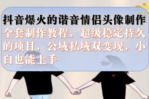 抖音爆火的諧音情侶頭像制作全套制作教程，超級(jí)穩(wěn)定持久，公域私域雙變現(xiàn)