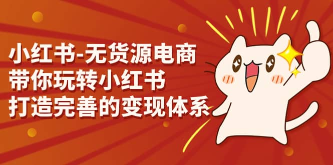 小紅書(shū)-無(wú)貨源電商，帶你玩轉(zhuǎn)小紅書(shū)，打造完善的變現(xiàn)體系插圖