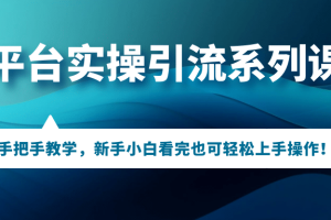 多平臺(tái)實(shí)操引流系列課程，手把手教學(xué)，新手小白看完也可輕松上手引流操作