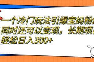 一個冷門玩法引爆寶媽粉的同時還可以變現，長期項目輕松日入300