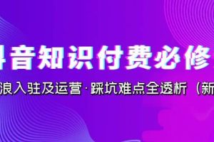 抖音·知識(shí)付費(fèi)·必修課，學(xué)浪入駐及運(yùn)營·踩坑難點(diǎn)全透析（2023新版）