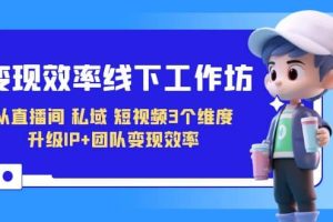 變現(xiàn)-效率線下工作坊，從直播間、私域、短視頻3個維度 升級IP 團隊變現(xiàn)效率