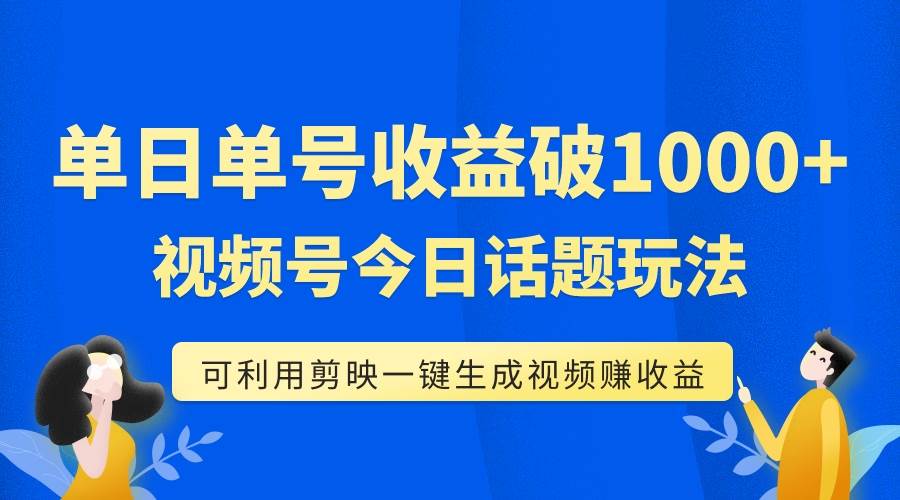 單號單日收益1000 ，視頻號今日話題玩法，可利用剪映一鍵生成視頻插圖