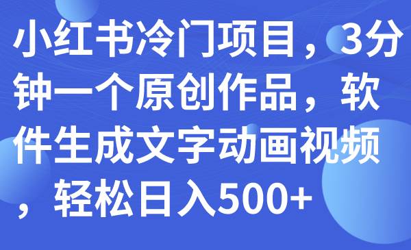 小紅書冷門項目，3分鐘一個原創作品，軟件生成文字動畫視頻，輕松日入500插圖