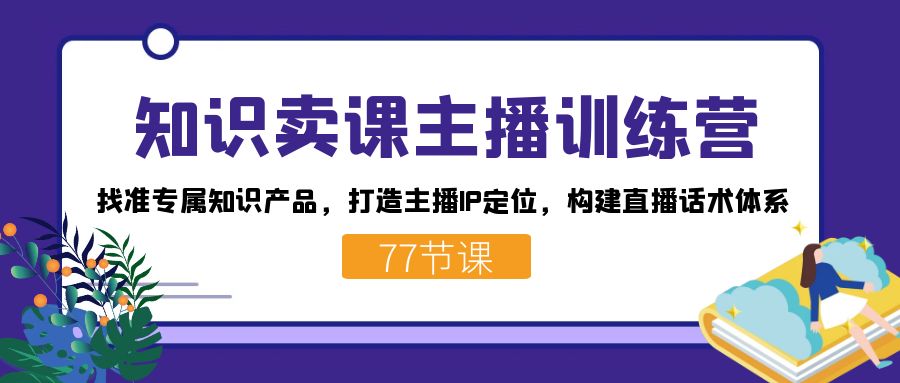 知識賣課主播訓(xùn)練營：找準專屬知識產(chǎn)品，打造主播IP定位，構(gòu)建直播話術(shù)體系插圖