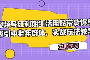 視頻號紅利期生活用品帶貨爆單，吸引中老年群體，實戰玩法教學