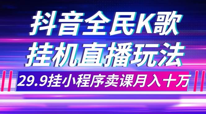 抖音全民K歌直播不露臉玩法，29.9掛小程序賣(mài)課月入10萬(wàn)插圖