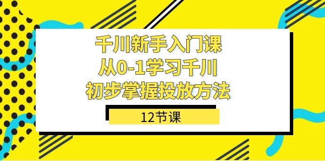 千川-新手入門課，從0-1學習千川，初步掌握投放方法（12節課）插圖