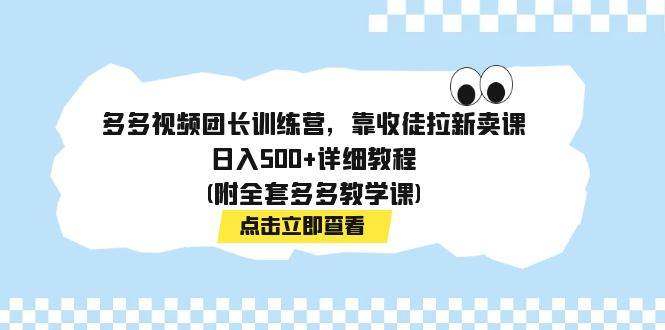 多多視頻團(tuán)長訓(xùn)練營，靠收徒拉新賣課，日入500 詳細(xì)教程(附全套多多教學(xué)課)插圖