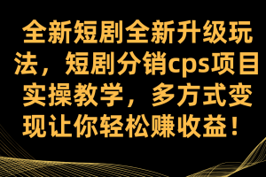 全新短劇全新升級玩法，短劇分銷cps項目實操教學 多方式變現讓你輕松賺收益