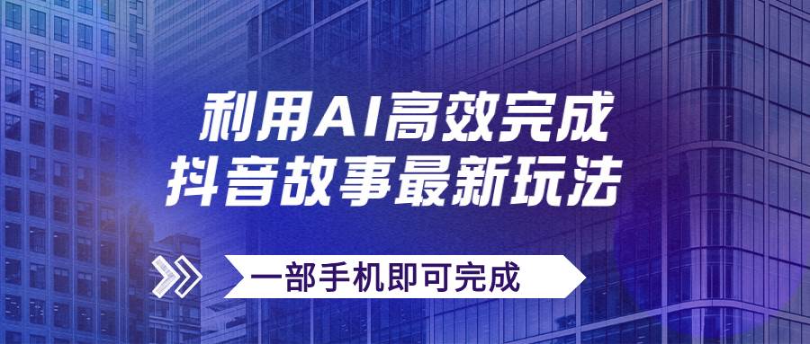 抖音故事最新玩法，通過(guò)AI一鍵生成文案和視頻，日收入500 一部手機(jī)即可完成插圖