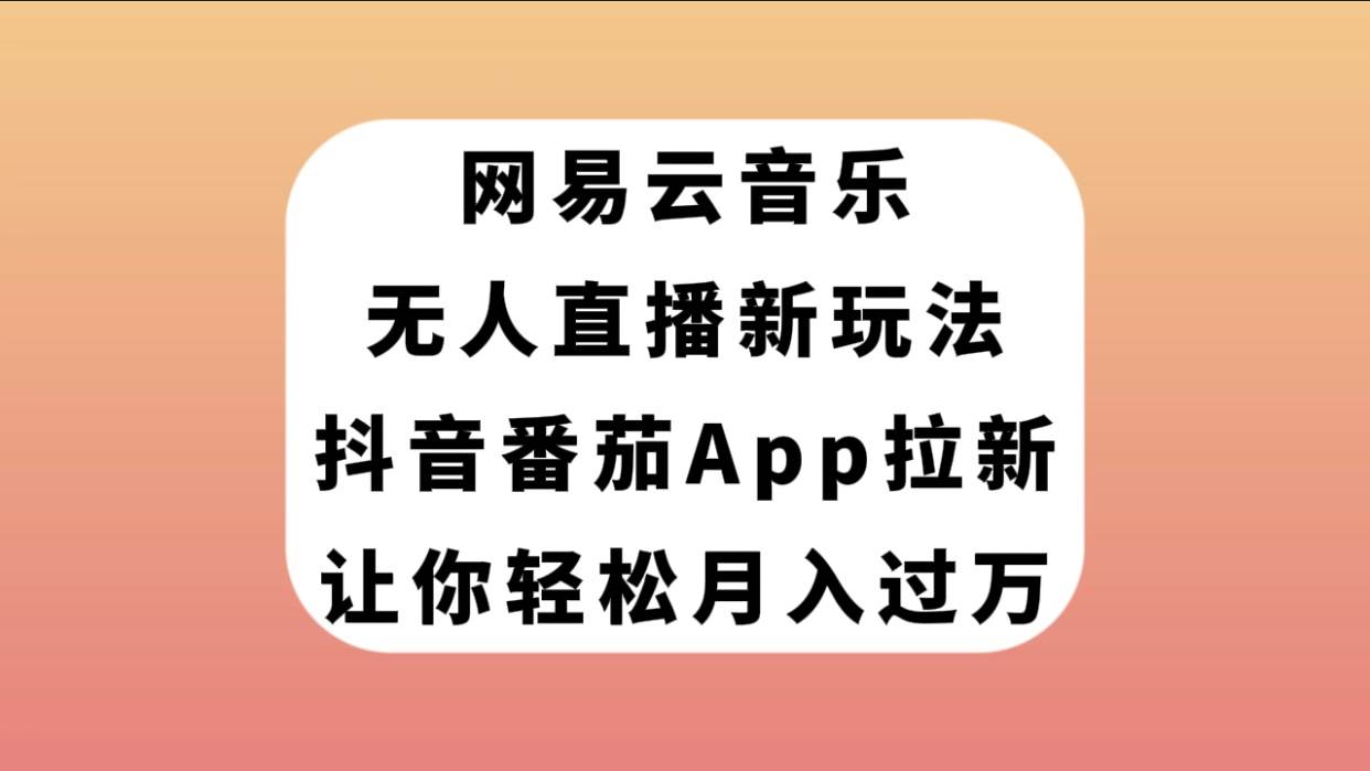 網(wǎng)易云音樂(lè)無(wú)人直播新玩法，抖音番茄APP拉新，讓你輕松月入過(guò)萬(wàn)插圖