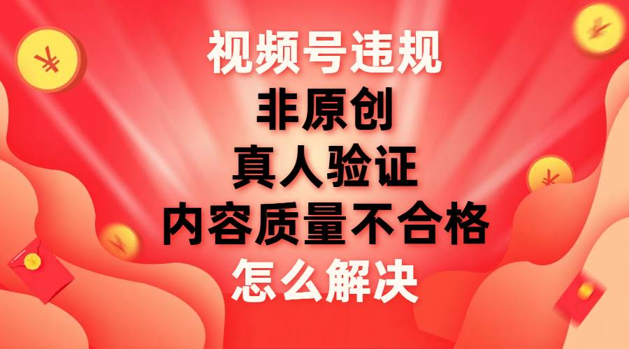 視頻號【非原創(chuàng)，內(nèi)容質(zhì)量不合格，真人驗(yàn)證】違規(guī)怎么解決插圖