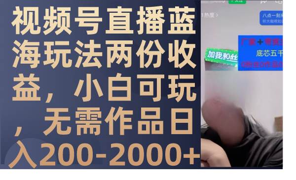 視頻號直播藍海玩法兩份收益，小白可玩，無需作品日入200-2000插圖