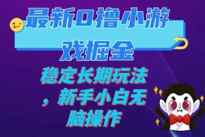 最新0擼小游戲掘金單機日入100-200穩定長期玩法，新手小白無腦操作