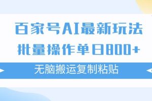 百家號AI搬磚掘金項目玩法，無腦搬運復制粘貼，可批量操作，單日收益800