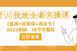 千川投放-全套實操課【直播 短視頻 商品卡】2023新版，18節完整版！