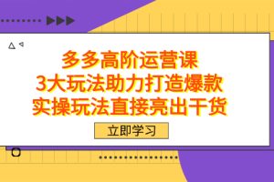 拼多多高階·運營課，3大玩法助力打造爆款，實操玩法直接亮出干貨