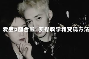 最新玩法 與愛(ài)豆p圖合照爆火  10分鐘教會(huì)你 實(shí)操日入300