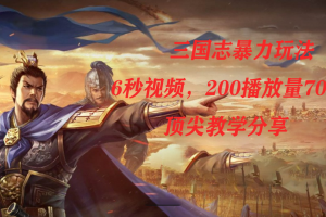 三國(guó)志暴力玩法，6秒視頻，200播放量700收益，頂尖教學(xué)分享