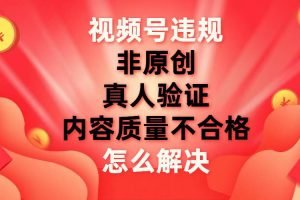 視頻號【非原創(chuàng)，內(nèi)容質(zhì)量不合格，真人驗(yàn)證】違規(guī)怎么解決