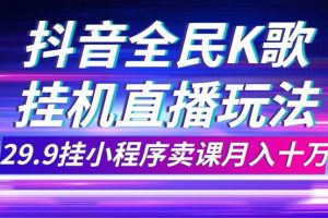 抖音全民K歌直播不露臉玩法，29.9掛小程序賣(mài)課月入10萬(wàn)