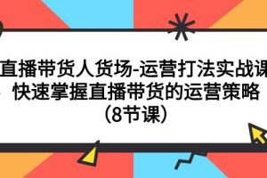 直播帶貨人貨場-運營打法實戰(zhàn)課：快速掌握直播帶貨的運營策略（8節(jié)課）