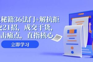 成交 秘籍36法門 解抗拒成交21招，成交干貨，直擊痛點，直指核心（57節課）