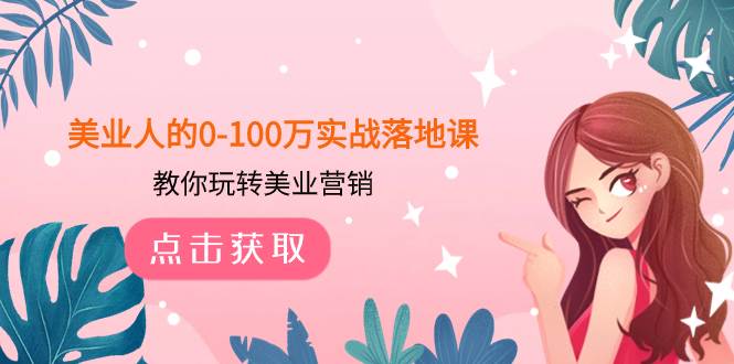 美業(yè)人的0-100萬實戰(zhàn)落地課，教你玩轉(zhuǎn)美業(yè)營銷（43節(jié)課）插圖