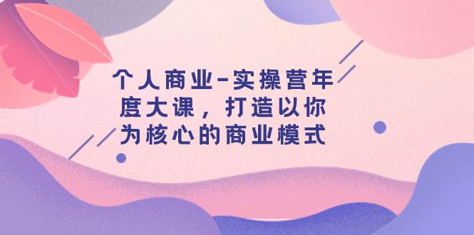 個人商業(yè)-實操營年度大課，打造以你為核心的商業(yè)模式（29節(jié)課）插圖