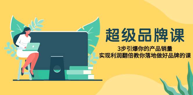 超級/品牌課，3步引爆你的產品銷量，實現利潤翻倍教你落地做好品牌的課插圖