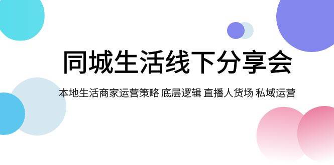 同城生活線下分享會(huì)，本地生活商家運(yùn)營(yíng)策略 底層邏輯 直播人貨場(chǎng) 私域運(yùn)營(yíng)插圖