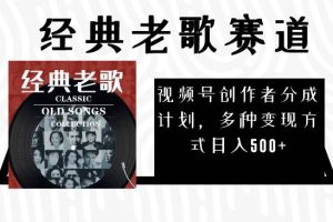 視頻號創(chuàng)作者分成計劃，經(jīng)典老歌賽道，多種變現(xiàn)方式日入500 （完整素材）