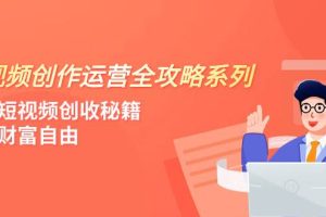 短視頻創作運營-全攻略系列，掌握短視頻創收秘籍，實現財富自由（4節課）